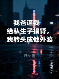 我爸逼我給私生子捐腎，我轉(zhuǎn)頭成他外婆