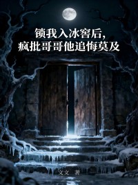 鎖我入冰窖后，瘋批哥哥他追悔莫及