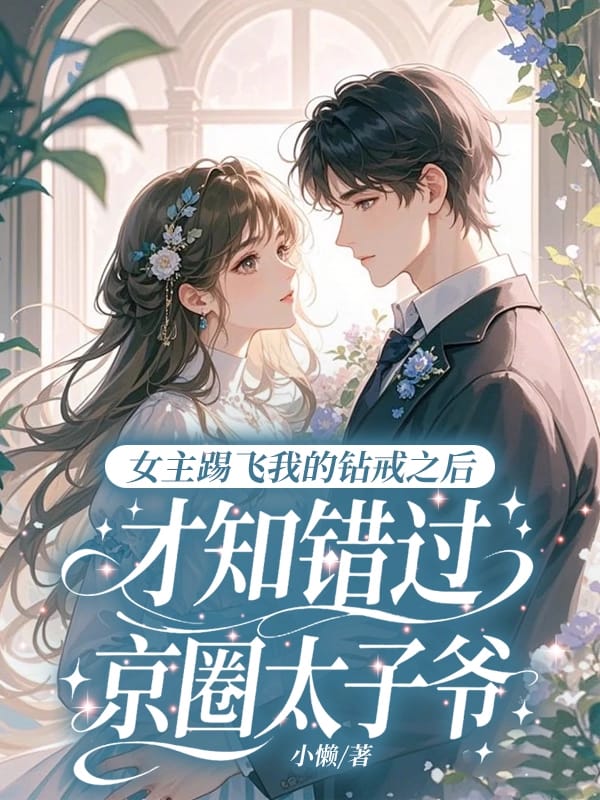 女主踢飞我的钻戒之后，才知错过京圈太子