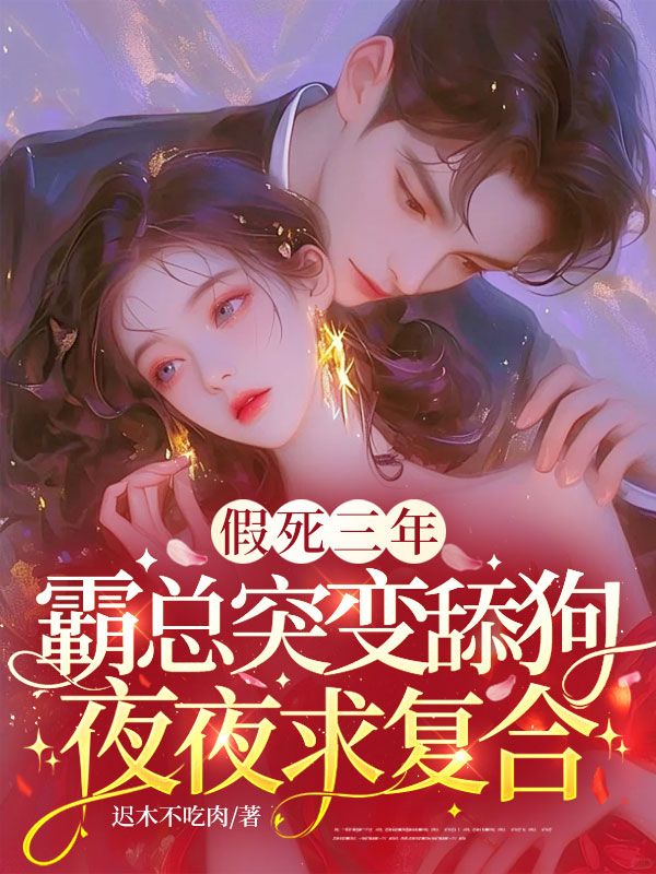 假死三年，霸總突變舔狗夜夜求復(fù)合