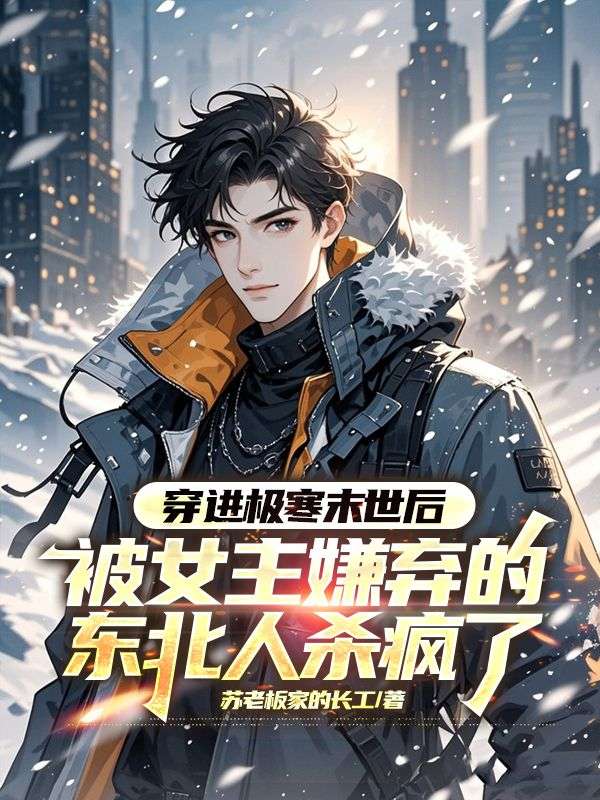 穿进极寒末世后,被女主嫌弃的东北人杀疯了