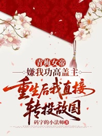 青梅女帝嫌我功高蓋主，重生后我直接轉(zhuǎn)投敵國