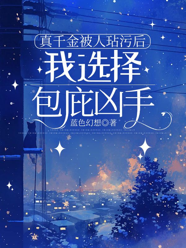 真千金被人玷污后,我选择包庇凶手