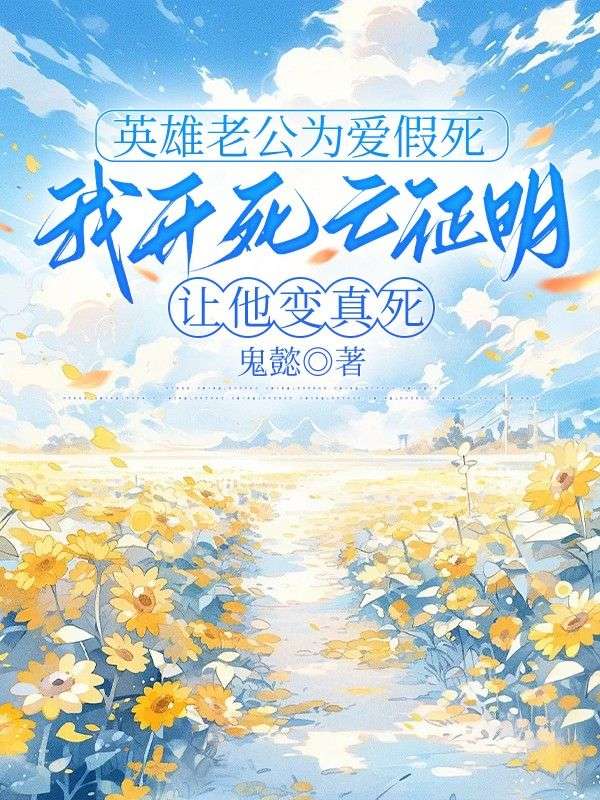 英雄老公为爱假死,我开死亡证明让他变真死
