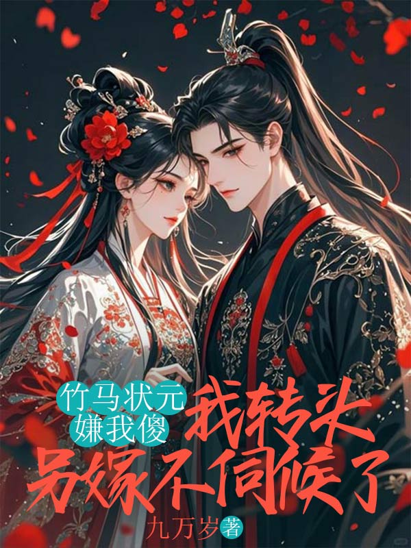 竹马状元嫌我傻,我转头另嫁不伺候了