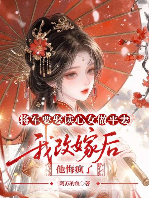 将军要娶读心女做平妻,我改嫁后他悔疯了