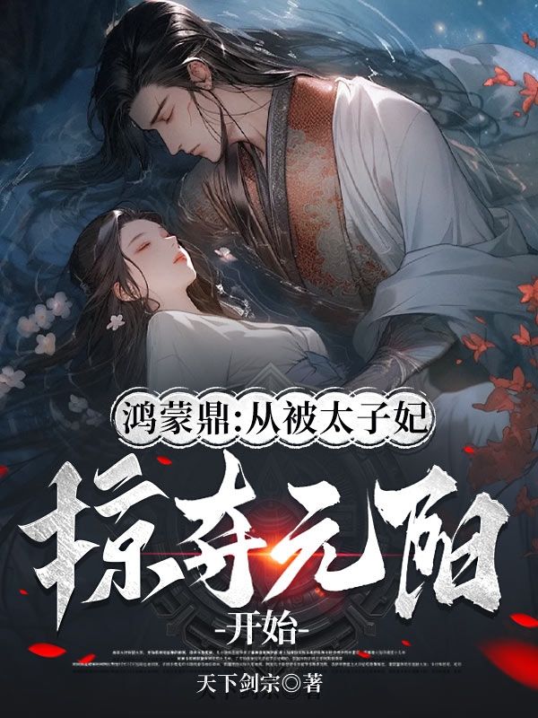 鸿蒙鼎:从被太子妃掠夺元阳开始