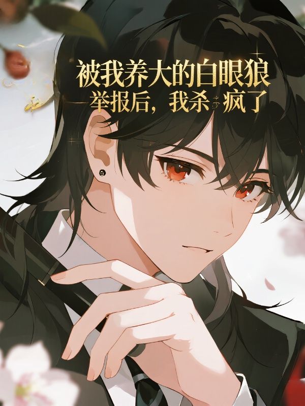 被我养大的白眼狼举报后,我杀疯了