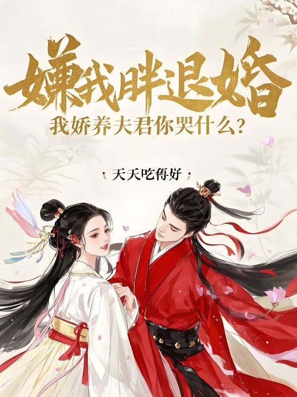 嫌我胖退婚,我娇养夫君你哭什么?