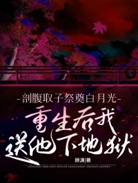 剖腹取子祭奠白月光，重生后我送他下地狱