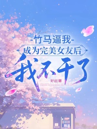竹马逼我成为完美女友后，我不干了
