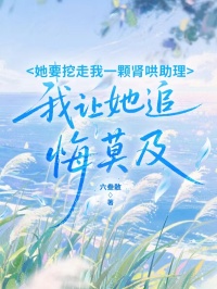 她要挖走我一颗肾哄助理，我让她追悔莫及