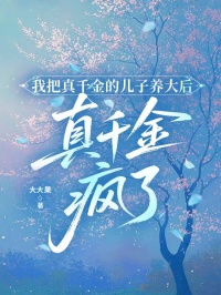 我把真千金的儿子养大后，真千金疯了