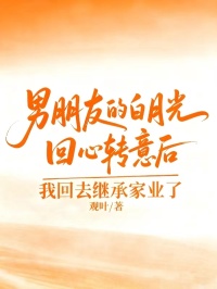 男朋友的白月光回回心转意后，我回去继承家业了