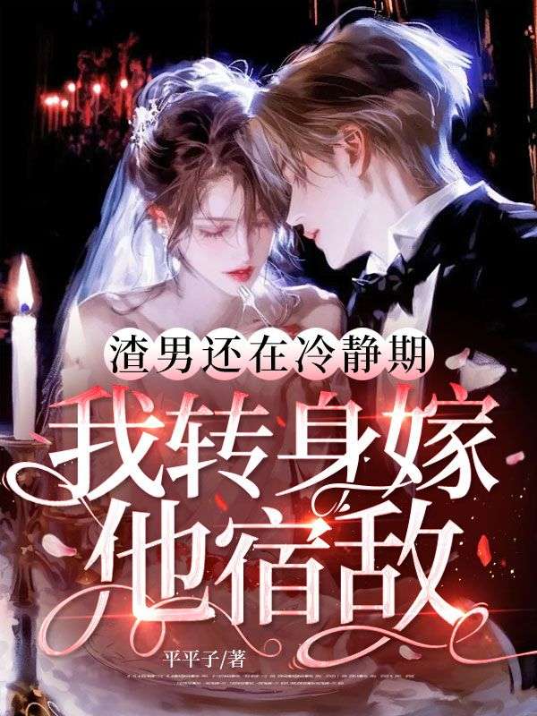渣男还在冷静期,我转身嫁他宿敌