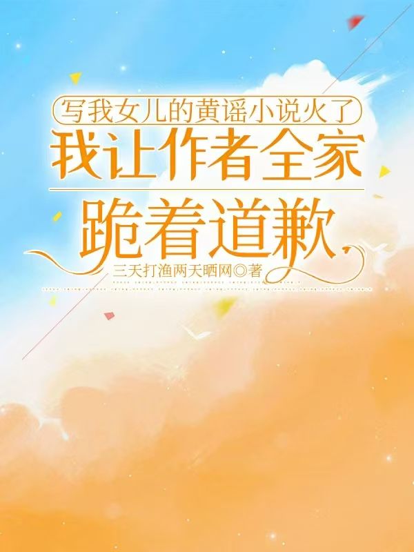 写我女儿的黄谣小说火了，我让作者全家跪着道歉