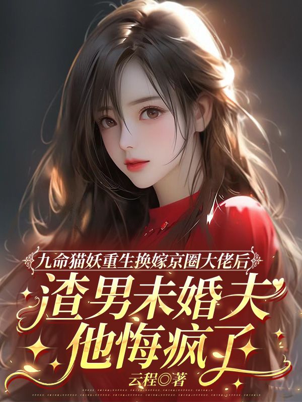 九命猫妖重生换嫁京圈大佬后，渣男未婚夫他悔疯了