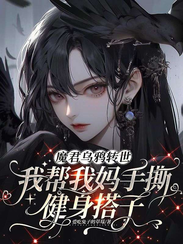 魔君乌鸦转世，我帮我妈手撕健身搭子