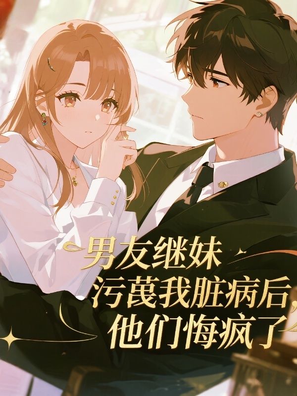 男友继妹污蔑我脏病后，他们悔疯了