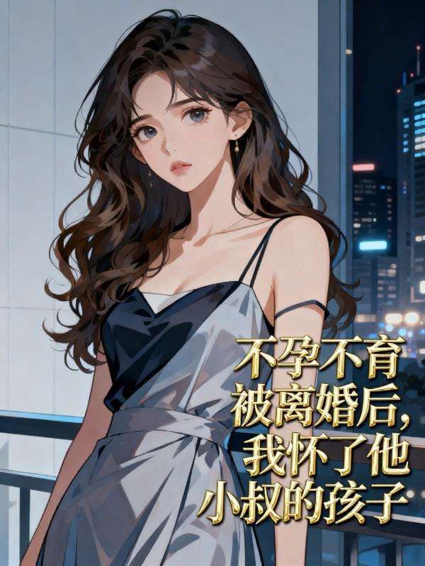 不孕不育被离婚后，我怀了他小叔的孩子