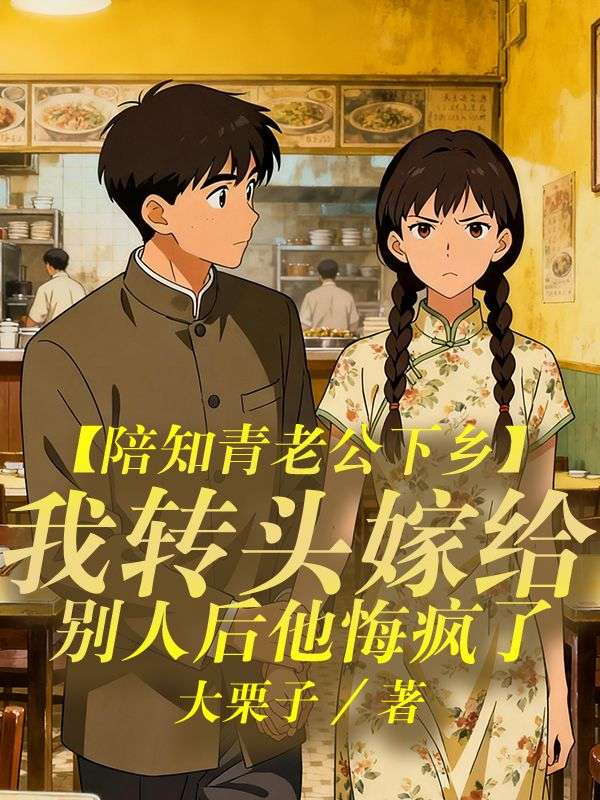 陪知青老公下乡,我转头嫁给别人后他悔疯了