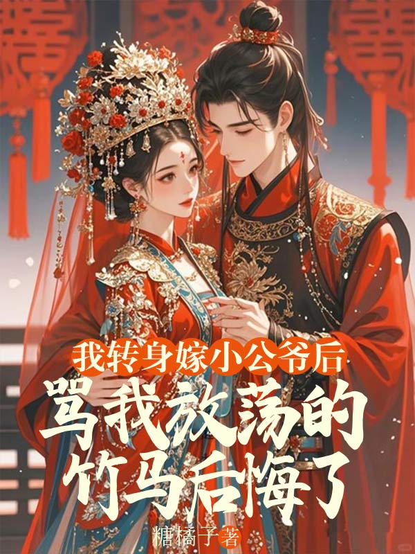 我转身嫁小公爷后,骂我放荡的竹马后悔了