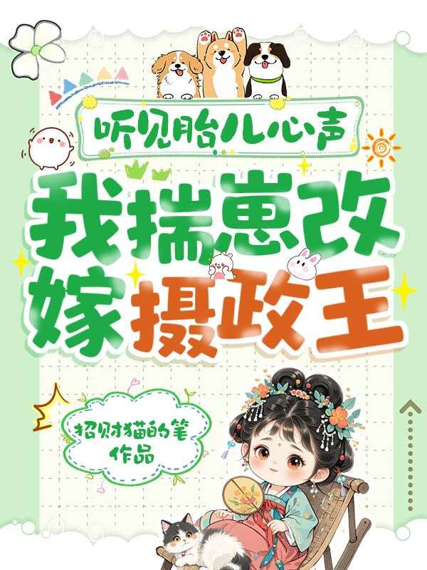 听见胎儿心声，我揣崽改嫁摄政王