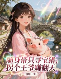 随身带只寻宝猪，拐个王爷赚翻天