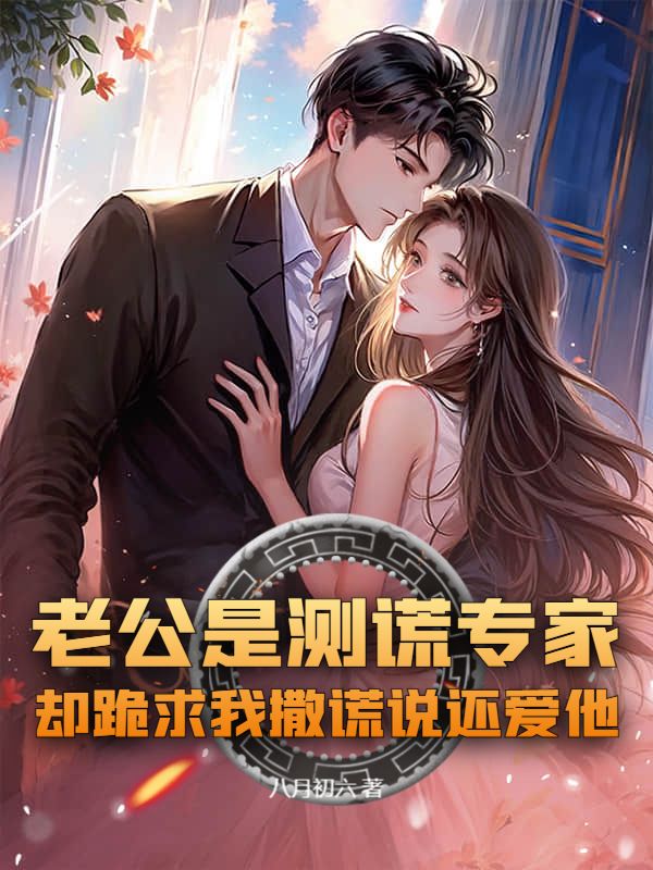 老公是测谎专家,却跪求我撒谎说还爱他