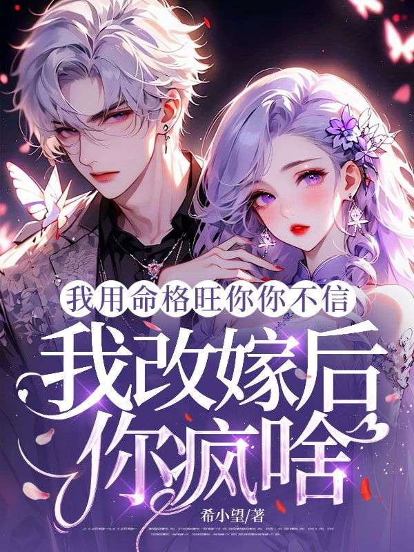 我用命格旺你你不信，我改嫁后你疯啥