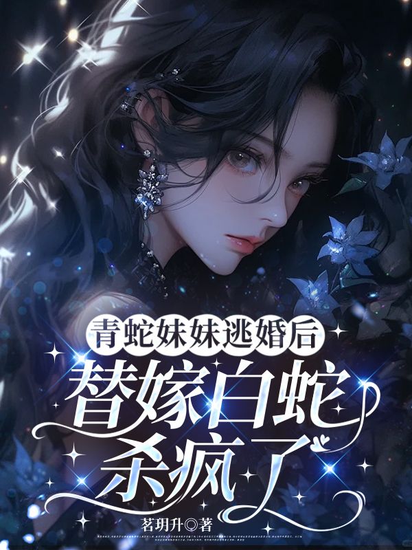 青蛇妹妹逃婚后，替嫁白蛇杀疯了