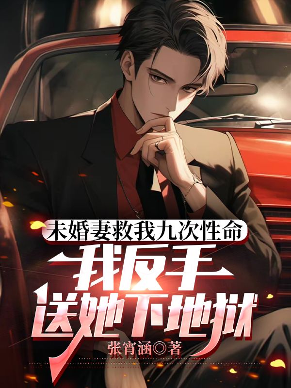 未婚妻救我九次性命，我反手送她下地狱