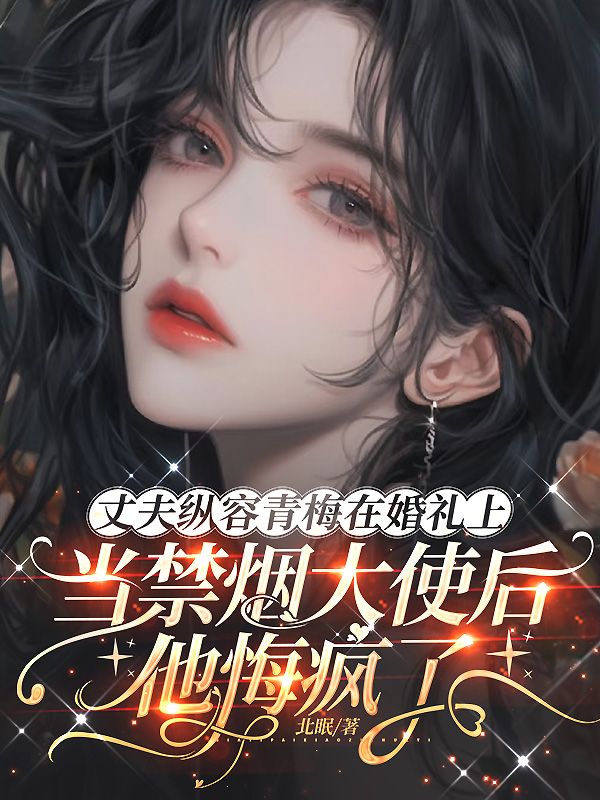 丈夫纵容青梅在婚礼上当禁烟大使后，他悔疯了