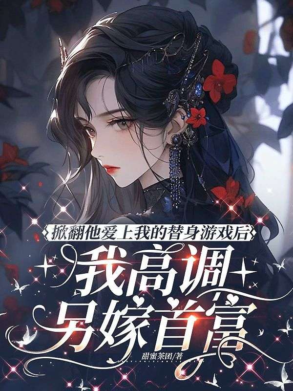 掀翻他爱上我的替身游戏后，我高调另嫁首富