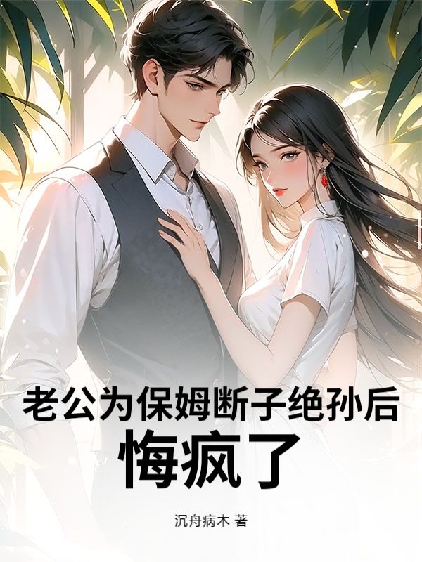 老公为保姆断子绝孙后，悔疯了