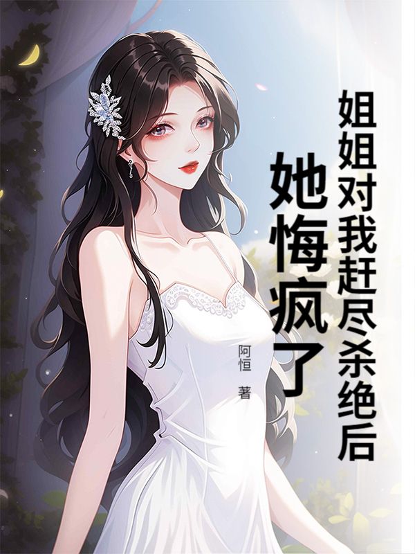 姐姐对我赶尽杀绝后，她悔疯了！