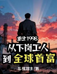 重生1998:从下岗工人到全球首富
