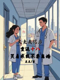 丈夫失忆后重返十八，哭着求我不要离婚