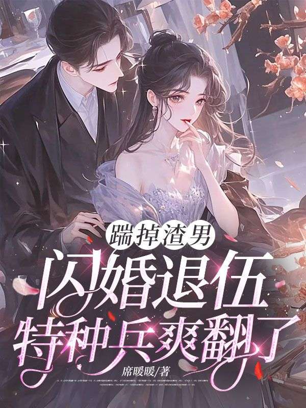 踹掉渣男,闪婚退伍特种兵爽翻了