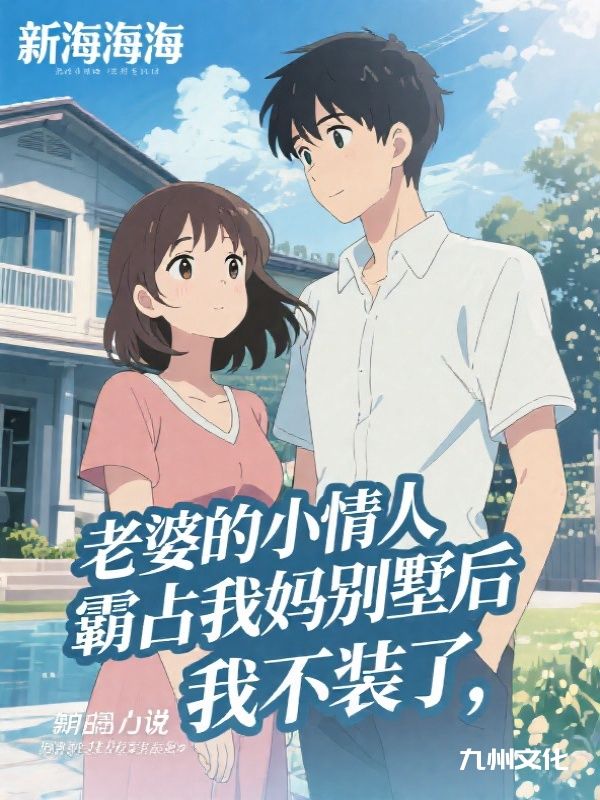 老婆的小情人霸占我妈别墅后，我不装了