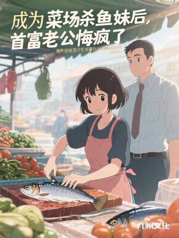成为菜场杀鱼妹后，首富老公悔疯了