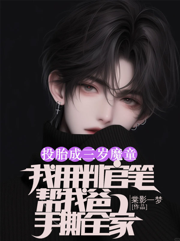 投胎成三岁魔童，我用判官笔帮我爸手撕全家