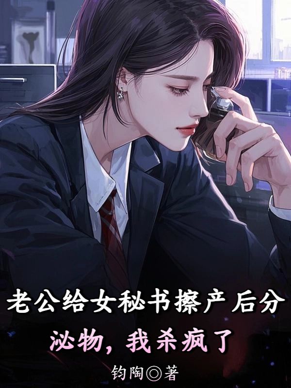 老公给女秘书擦产后分泌物，我杀疯了