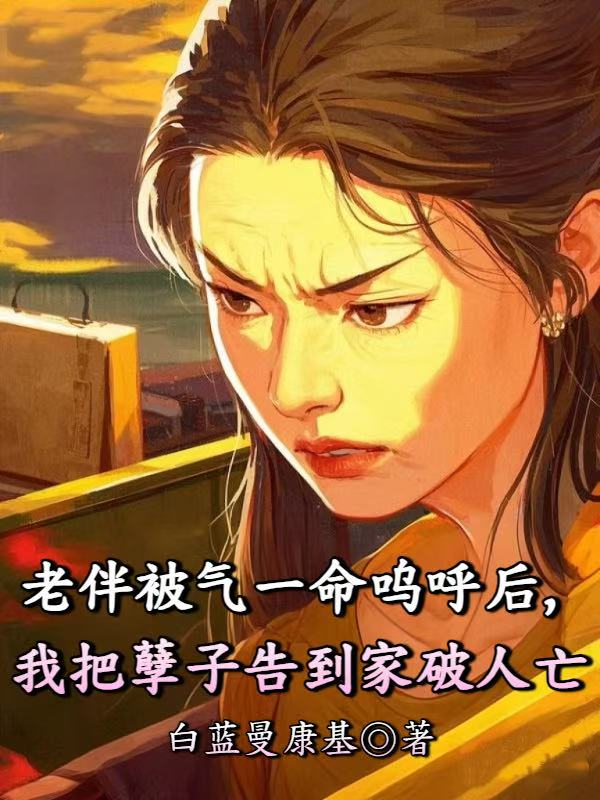 老伴被气一命呜呼后，我把孽子告到家破人亡