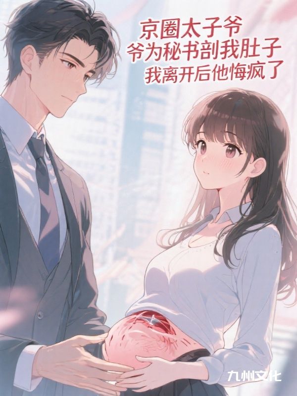 京圈太子爷为秘书剖我肚子，我离开后他悔疯了