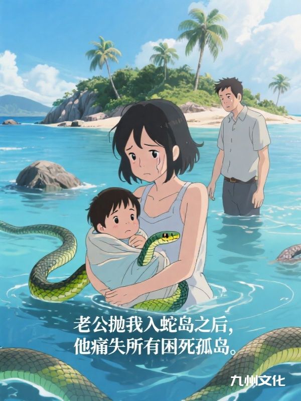 老公抛我入蛇岛之后，他痛失所有困死孤岛