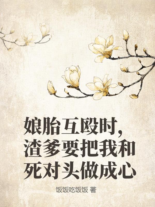 娘胎互殴时，渣爹要把我和死对头做成心