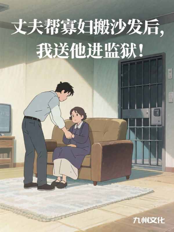 丈夫帮寡妇搬沙发后,我送他进监狱
