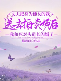 丈夫把身为佛女的我送去拍卖场后，我和死对头道长闪婚了