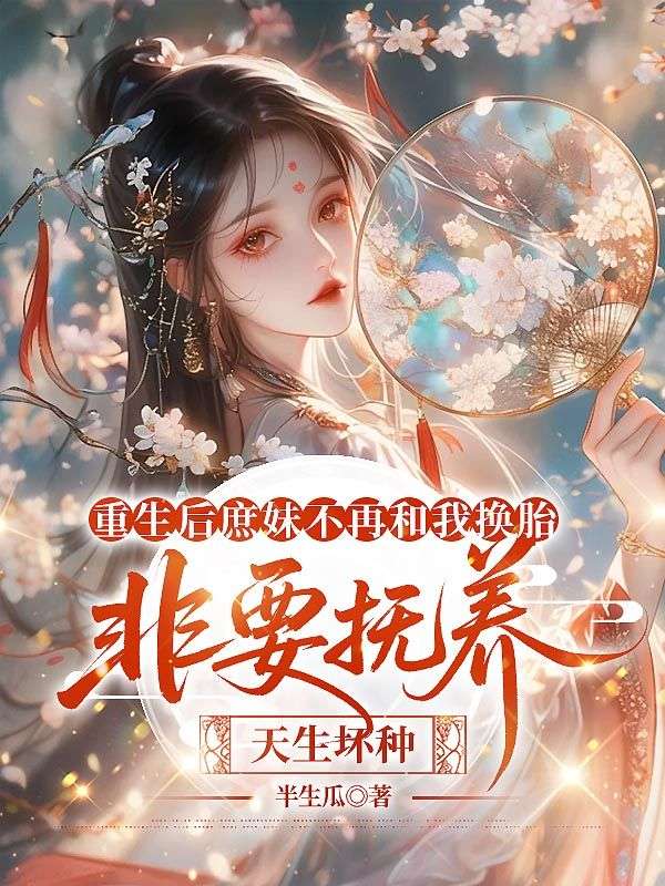 重生后庶妹不再和我换胎,非要抚养天生坏种